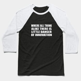 Where all think alike there is little danger of innovation Baseball T-Shirt